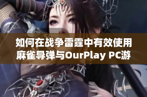 如何在战争雷霆中有效使用麻雀导弹与OurPlay PC游戏加速器的结合技巧分享