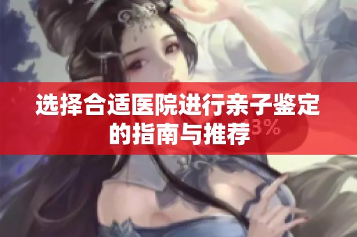 选择合适医院进行亲子鉴定的指南与推荐