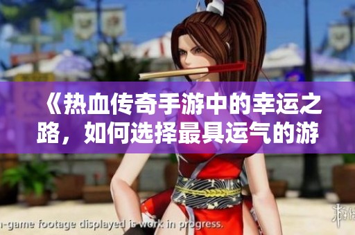 《热血传奇手游中的幸运之路，如何选择最具运气的游戏名称》