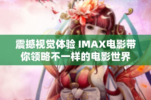 震撼视觉体验 IMAX电影带你领略不一样的电影世界