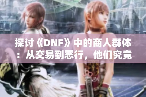探讨《DNF》中的商人群体：从交易到恶行，他们究竟做了什么罪恶之事