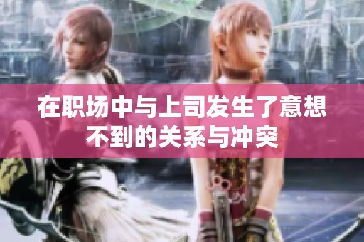 在职场中与上司发生了意想不到的关系与冲突