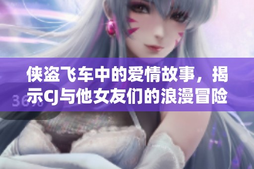 侠盗飞车中的爱情故事，揭示CJ与他女友们的浪漫冒险旅程分析