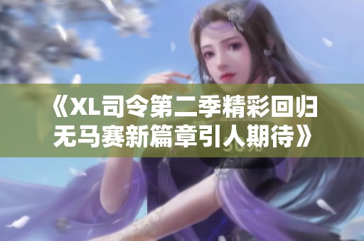《XL司令第二季精彩回归 无马赛新篇章引人期待》