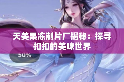 天美果冻制片厂揭秘：探寻扣扣的美味世界
