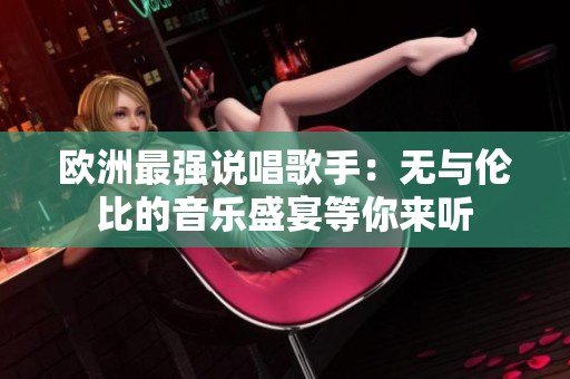 欧洲最强说唱歌手：无与伦比的音乐盛宴等你来听