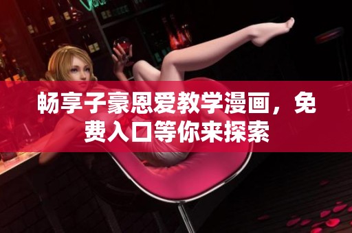 畅享子豪恩爱教学漫画，免费入口等你来探索