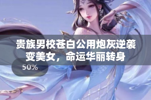 贵族男校苍白公用炮灰逆袭变美女，命运华丽转身