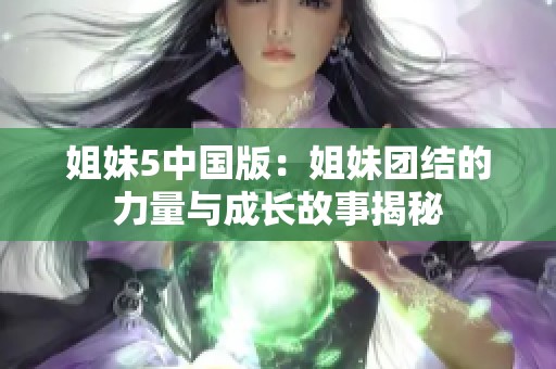姐妹5中国版：姐妹团结的力量与成长故事揭秘