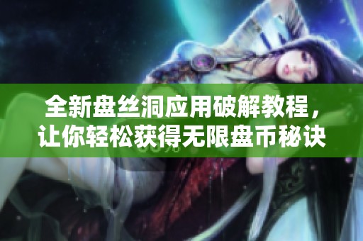 全新盘丝洞应用破解教程，让你轻松获得无限盘币秘诀