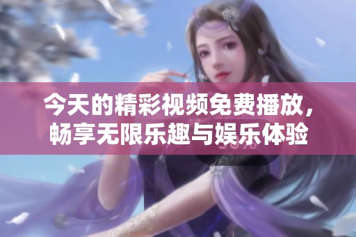 今天的精彩视频免费播放，畅享无限乐趣与娱乐体验