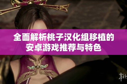 全面解析桃子汉化组移植的安卓游戏推荐与特色