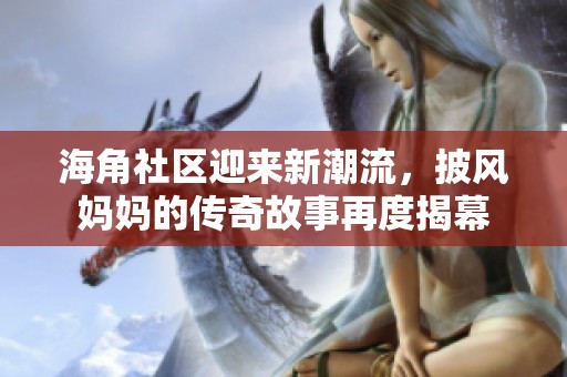 海角社区迎来新潮流，披风妈妈的传奇故事再度揭幕