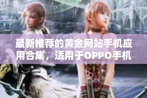 最新推荐的黄金网站手机应用合集，适用于OPPO手机