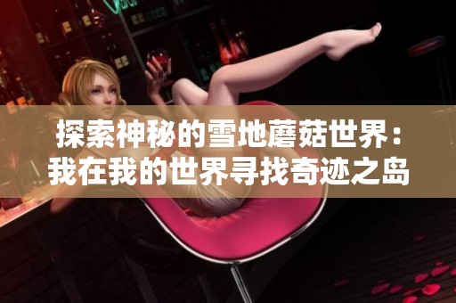探索神秘的雪地蘑菇世界：我在我的世界寻找奇迹之岛的奇妙旅程