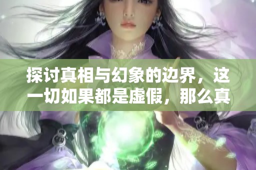 探讨真相与幻象的边界，这一切如果都是虚假，那么真正的真理在哪里呢