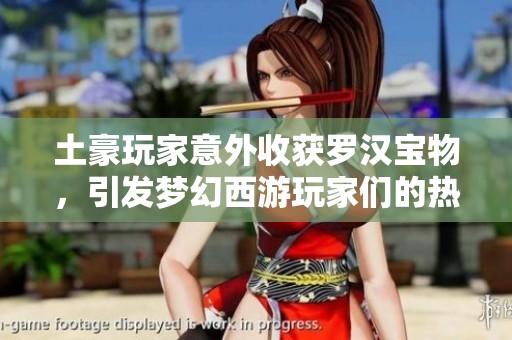 土豪玩家意外收获罗汉宝物，引发梦幻西游玩家们的热议与羡慕