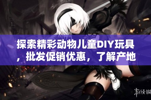 探索精彩动物儿童DIY玩具，批发促销优惠，了解产地与重量信息，让孩子乐在其中！