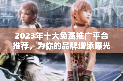 2023年十大免费推广平台推荐，为你的品牌增添曝光率