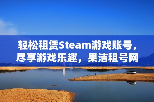 轻松租赁Steam游戏账号，尽享游戏乐趣，果洁租号网助您畅玩！