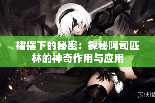 裙摆下的秘密：探秘阿司匹林的神奇作用与应用