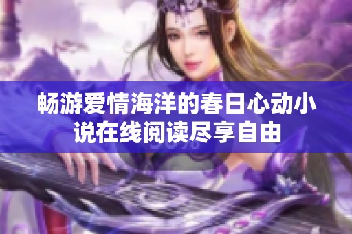 畅游爱情海洋的春日心动小说在线阅读尽享自由