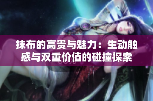 抹布的高贵与魅力：生动触感与双重价值的碰撞探索