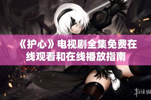 《护心》电视剧全集免费在线观看和在线播放指南