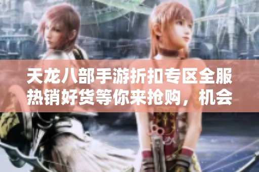 天龙八部手游折扣专区全服热销好货等你来抢购，机会不容错过！
