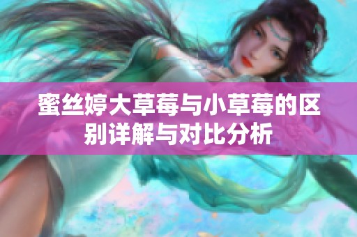 蜜丝婷大草莓与小草莓的区别详解与对比分析