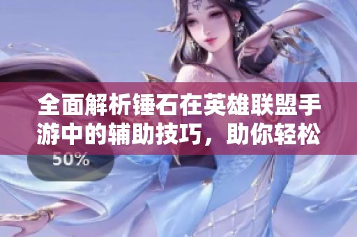 全面解析锤石在英雄联盟手游中的辅助技巧，助你轻松掌握巅峰玩法