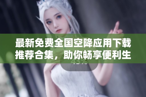 最新免费全国空降应用下载推荐合集，助你畅享便利生活