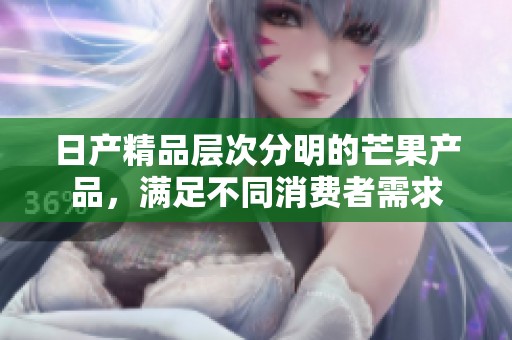 日产精品层次分明的芒果产品，满足不同消费者需求