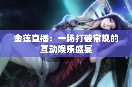 金莲直播：一场打破常规的互动娱乐盛宴