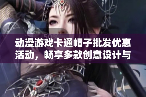 动漫游戏卡通帽子批发优惠活动，畅享多款创意设计与价格直降的优质选择