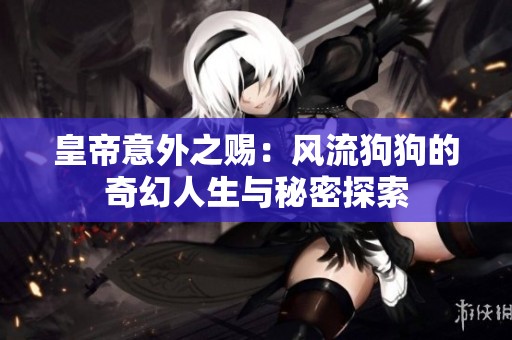 皇帝意外之赐：风流狗狗的奇幻人生与秘密探索