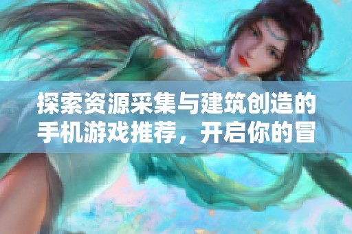探索资源采集与建筑创造的手机游戏推荐，开启你的冒险与建设旅程！