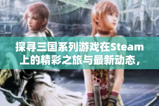 探寻三国系列游戏在Steam上的精彩之旅与最新动态，尽享策略与战斗的魅力