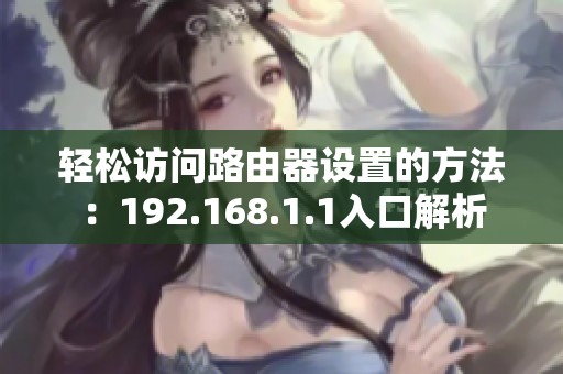轻松访问路由器设置的方法：192.168.1.1入口解析