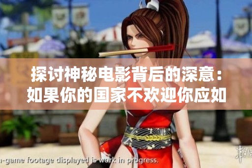探讨神秘电影背后的深意：如果你的国家不欢迎你应如何选择离开