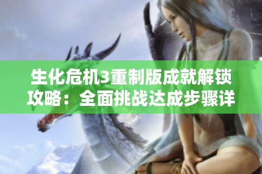 生化危机3重制版成就解锁攻略：全面挑战达成步骤详解