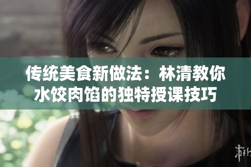 传统美食新做法：林清教你水饺肉馅的独特授课技巧