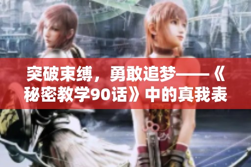 突破束缚，勇敢追梦——《秘密教学90话》中的真我表达之歌
