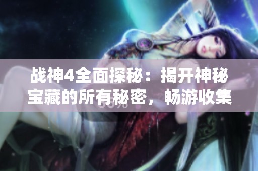 战神4全面探秘：揭开神秘宝藏的所有秘密，畅游收集之旅的精彩瞬间