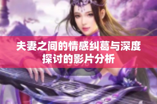 夫妻之间的情感纠葛与深度探讨的影片分析