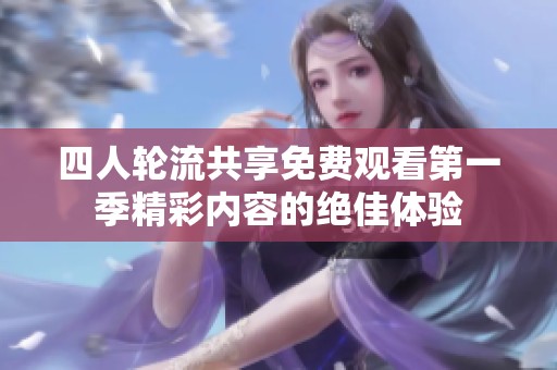 四人轮流共享免费观看第一季精彩内容的绝佳体验