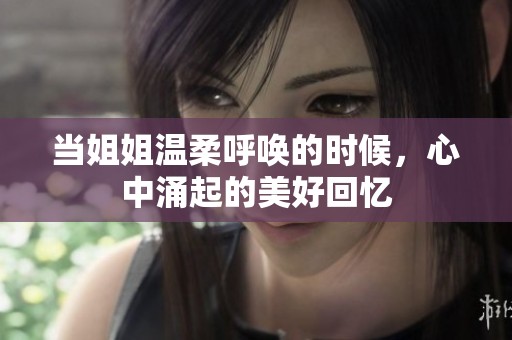 当姐姐温柔呼唤的时候，心中涌起的美好回忆