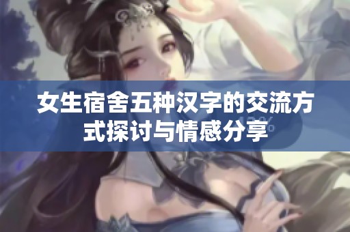 女生宿舍五种汉字的交流方式探讨与情感分享