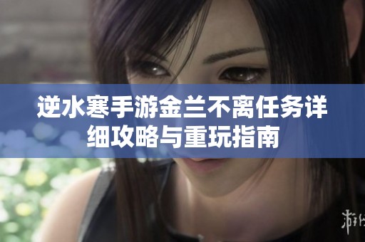 逆水寒手游金兰不离任务详细攻略与重玩指南