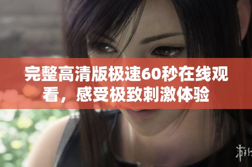 完整高清版极速60秒在线观看，感受极致刺激体验